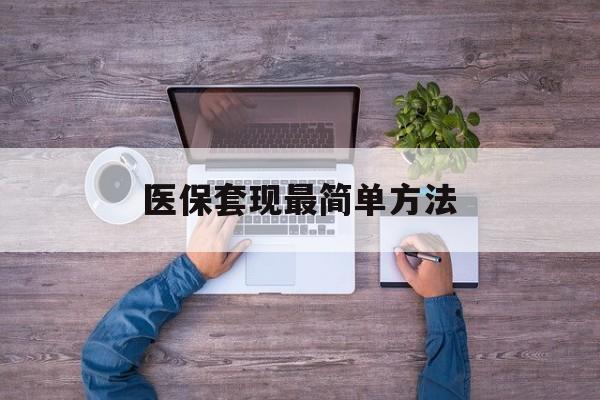 长兴最新医保套现最简单方法方法分析(最方便真实的长兴医保怎么套现金方法)