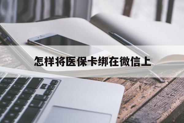 长兴最新怎样将医保卡绑在微信上方法分析(最方便真实的长兴怎么用医保卡绑定微信方法)