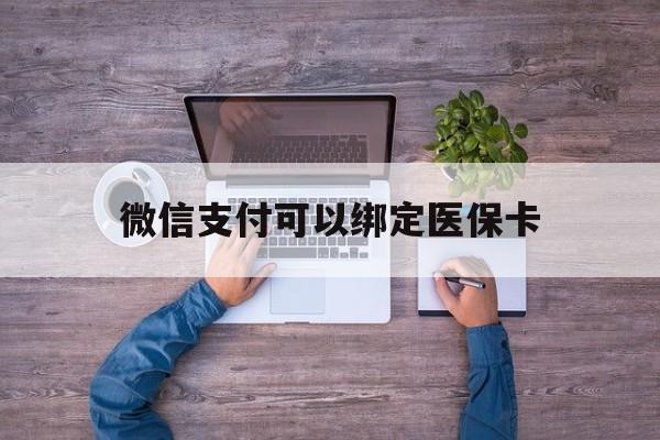 长兴最新微信支付可以绑定医保卡方法分析(最方便真实的长兴微信可以绑医保吗方法)