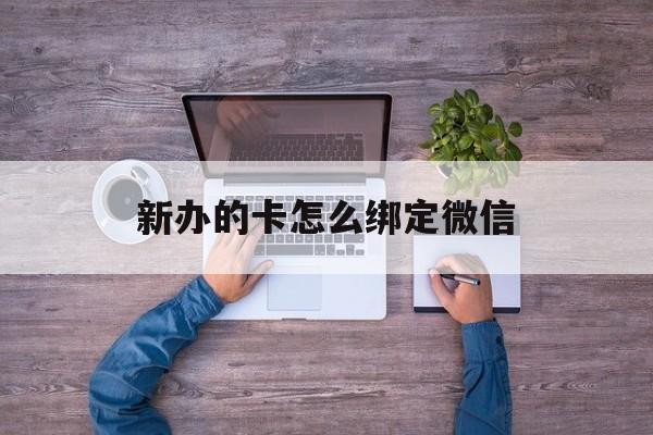 长兴最新新办的卡怎么绑定微信方法分析(最方便真实的长兴新办的卡怎么注册微信方法)