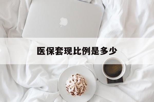 长兴最新医保套现比例是多少方法分析(最方便真实的长兴医保套现比例是多少钱方法)