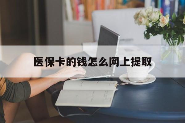 长兴最新医保卡的钱怎么网上提取方法分析(最方便真实的长兴医保余额怎么提取到银行卡方法)