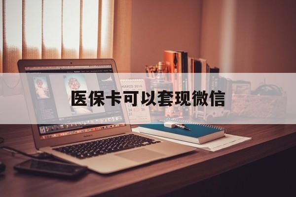 长兴最新医保卡可以套现微信方法分析(最方便真实的长兴医保卡提现套取微信方法)