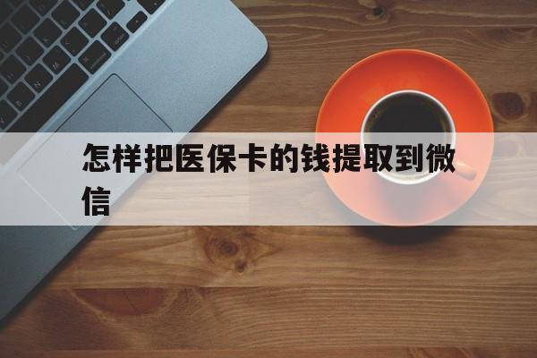 长兴最新怎样把医保卡的钱提取到微信方法分析(最方便真实的长兴怎样把医保卡的钱提取到微信里方法)