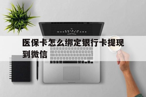 长兴最新医保卡怎么绑定银行卡提现到微信方法分析(最方便真实的长兴医保卡怎么绑定转账方法)
