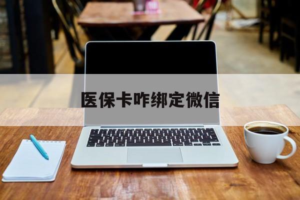 长兴最新医保卡咋绑定微信方法分析(最方便真实的长兴医保卡咋绑定微信支付方法)