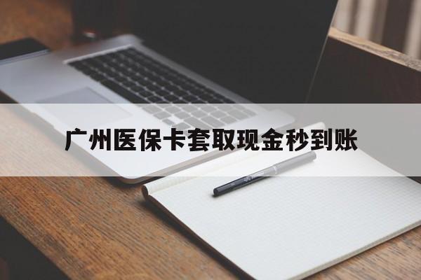 长兴最新广州医保卡套取现金秒到账方法分析(最方便真实的长兴医保卡套现案例2024方法)