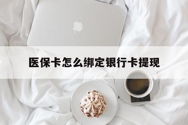 长兴最新医保卡怎么绑定银行卡提现方法分析(最方便真实的长兴医保卡怎么绑定银行卡提现不了方法)
