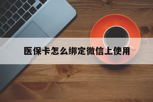 长兴最新医保卡怎么绑定微信上使用方法分析(最方便真实的长兴医保卡怎么绑定手机微信方法)