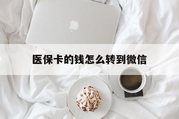 长兴最新医保卡的钱怎么转到微信方法分析(最方便真实的长兴医保卡有几千块钱怎么取出来方法)