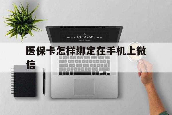 长兴最新医保卡怎样绑定在手机上微信方法分析(最方便真实的长兴医保卡怎样绑定在手机上微信使用方法)