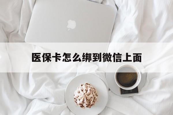 长兴最新医保卡怎么绑到微信上面方法分析(最方便真实的长兴医保卡怎么与微信绑定方法)