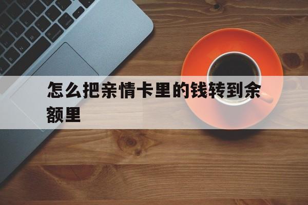 长兴最新怎么把亲情卡里的钱转到余额里方法分析(最方便真实的长兴亲情卡怎么提现到银行卡方法)